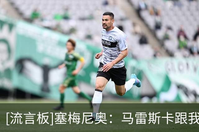 [流言板]塞梅尼奥：马雷斯卡跟我讲过他的战术想法，边路球员很自由